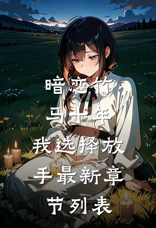 暗恋竹马十年，我选择放手最新章节列表