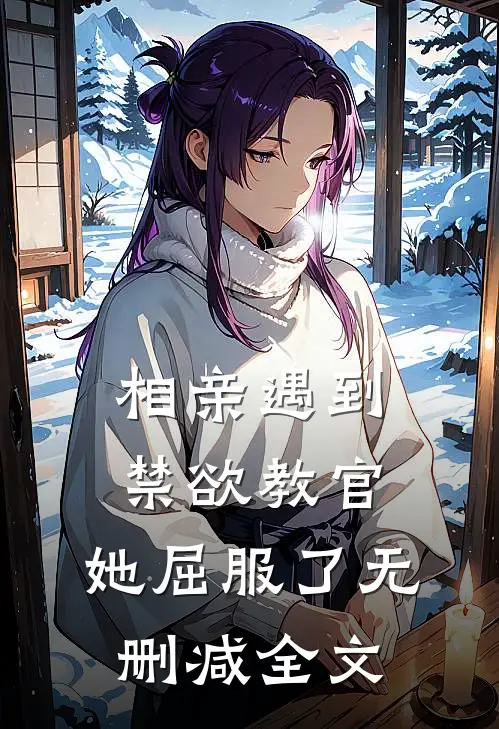 相亲遇到禁欲教官，她屈服了无删减全文