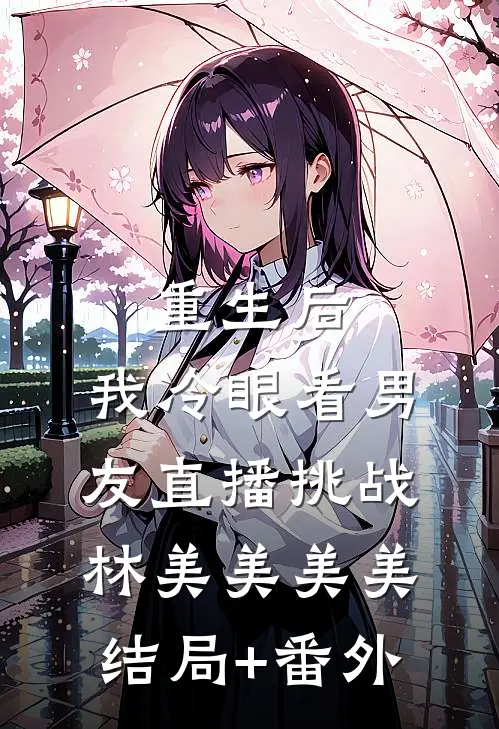 重生后，我冷眼看男友直播挑战林美美美美结局+番外