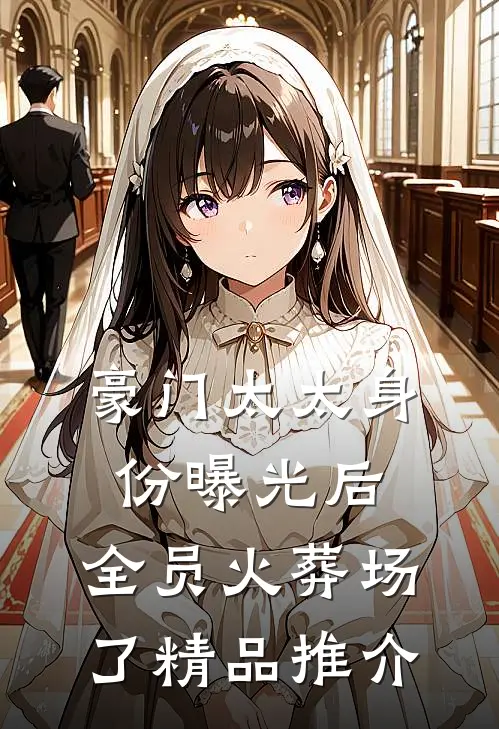 豪门太太身份曝光后，全员火葬场了精品推介