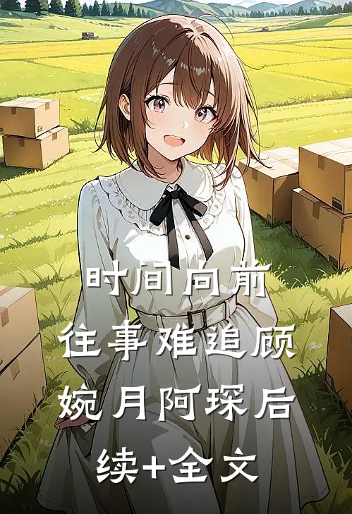 时间向前，往事难追顾婉月阿琛后续+全文