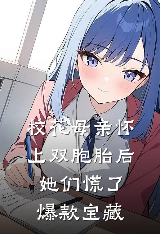 校花母亲怀上双胞胎后，她们慌了爆款宝藏