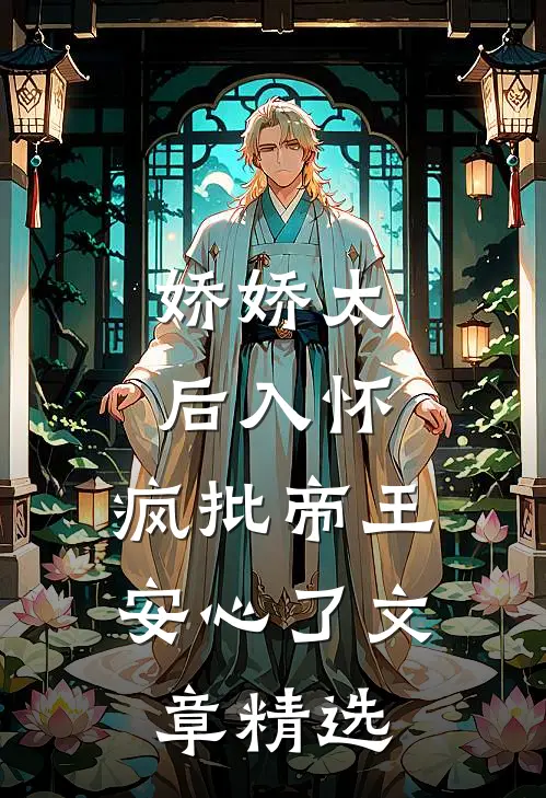 娇娇太后入怀，疯批帝王安心了文章精选