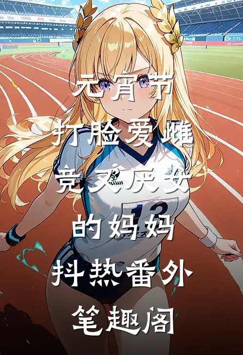 元宵节，打脸爱雌竞又厌女的妈妈：抖热番外笔趣阁