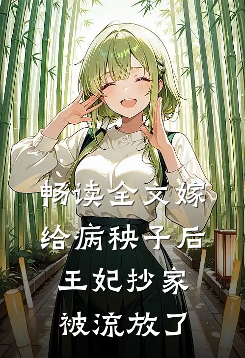 畅读全文嫁给病秧子后，王妃抄家被流放了