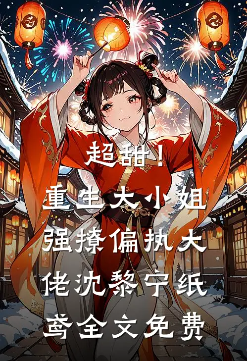 超甜！重生大小姐强撩偏执大佬沈黎宁纸鸢全文免费