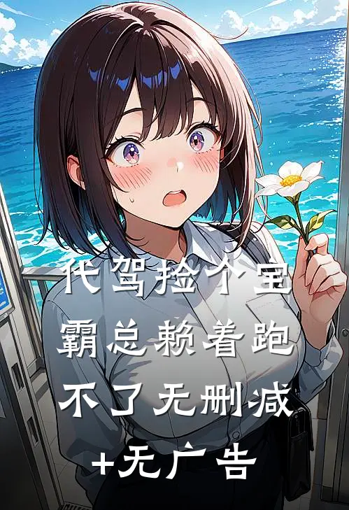 代驾捡个宝，霸总赖着跑不了无删减+无广告