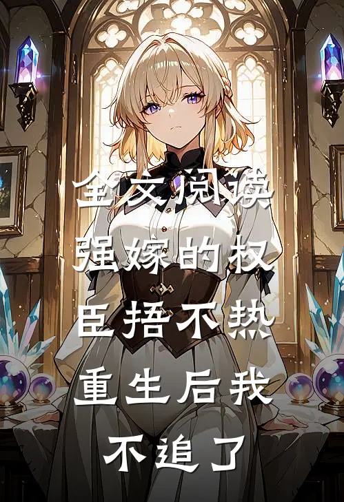 全文阅读强嫁的权臣捂不热，重生后我不追了