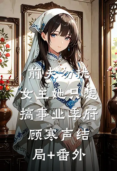 前夫勿扰，女主她只想搞事业季府顾寒声结局+番外