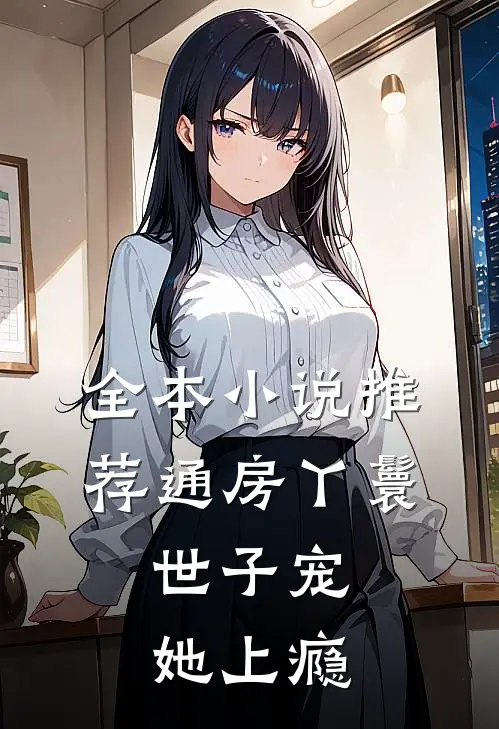 全本小说推荐通房丫鬟，世子宠她上瘾