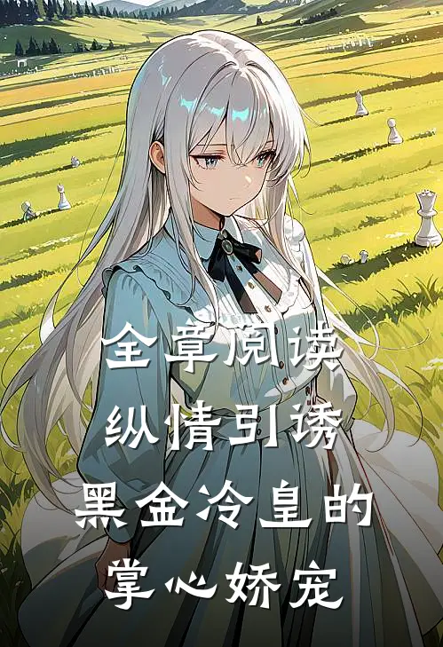 全章阅读纵情引诱，黑金冷皇的掌心娇宠