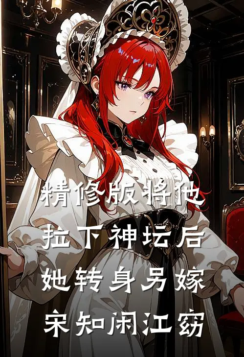精修版将他拉下神坛后,她转身另嫁宋知闲江窈
