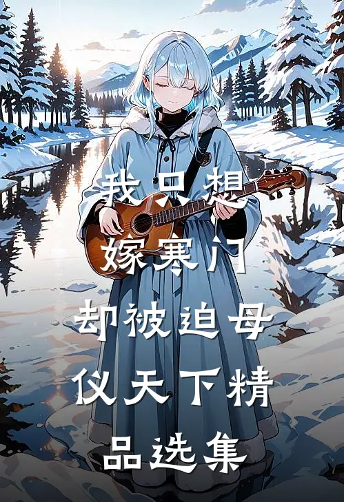 我只想嫁寒门，却被迫母仪天下精品选集