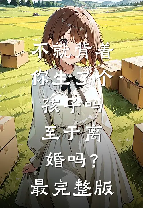 不就背着你生了个孩子吗，至于离婚吗？最完整版