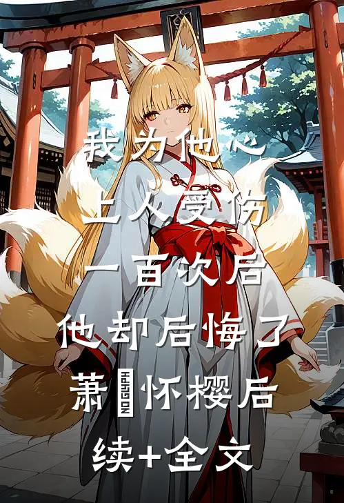 我为他心上人受伤一百次后，他却后悔了萧璟怀樱后续+全文