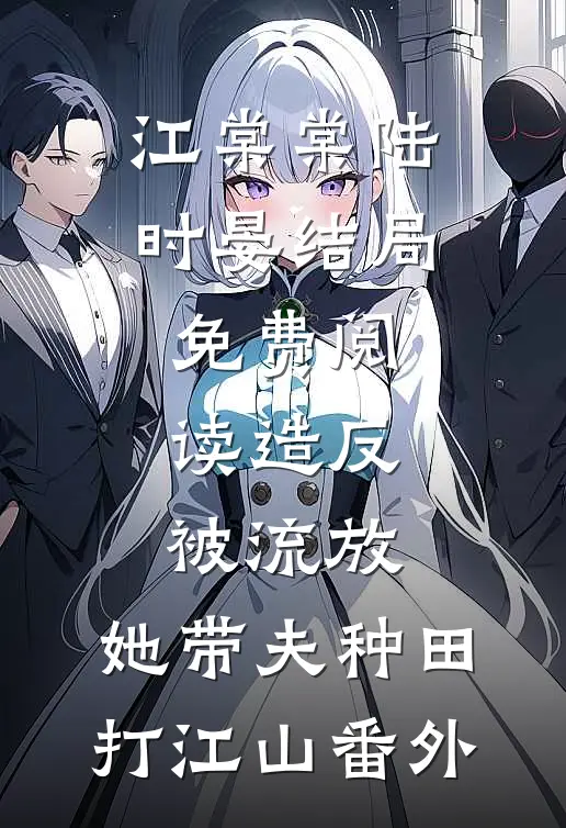 江棠棠陆时晏结局免费阅读造反被流放，她带夫种田打江山番外