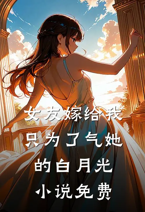 女友嫁给我，只为了气她的白月光小说免费