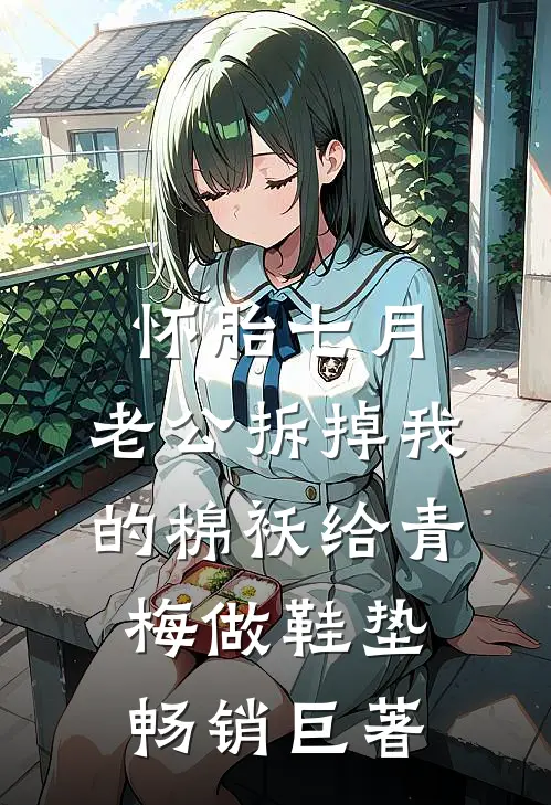 怀胎七月，老公拆掉我的棉袄给青梅做鞋垫畅销巨著