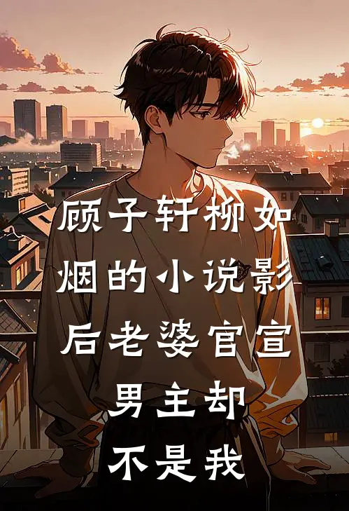 顾子轩柳如烟的小说影后老婆官宣，男主却不是我