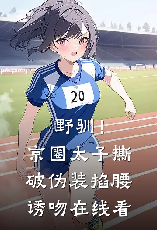 野驯！京圈太子撕破伪装掐腰诱吻在线看