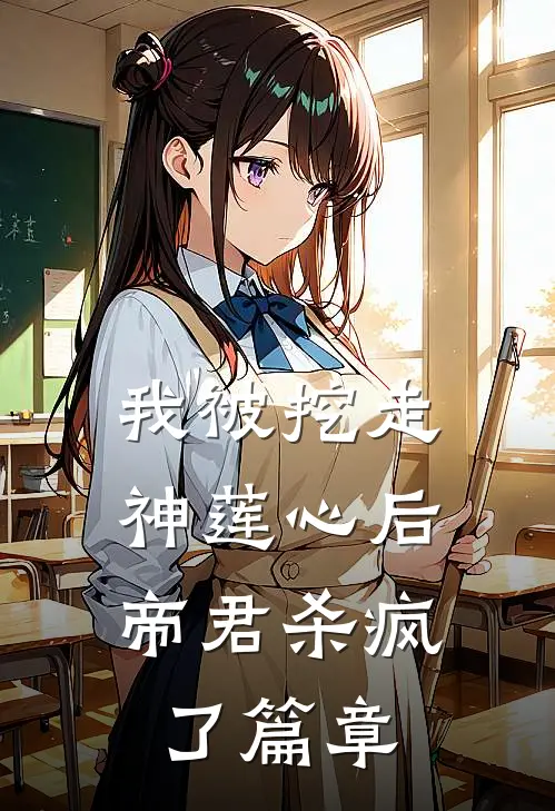 我被挖走神莲心后，帝君杀疯了篇章