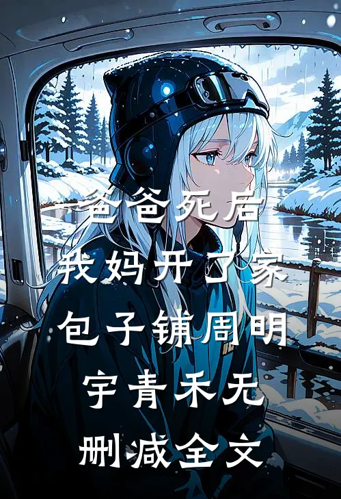爸爸死后，我妈开了家包子铺周明宇青禾无删减全文