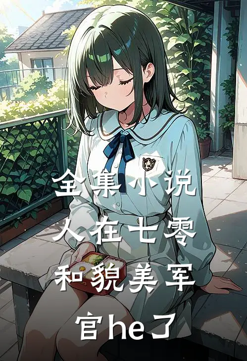 全集小说人在七零，和貌美军官he了