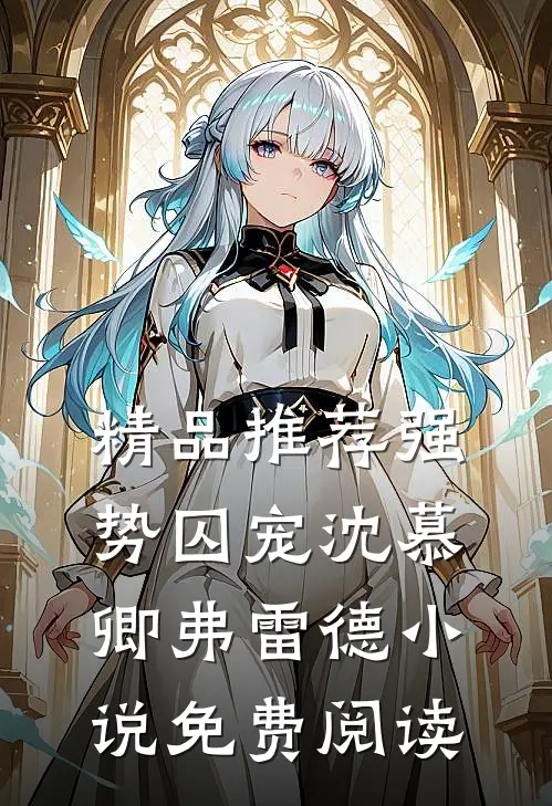 精品推荐强势囚宠沈慕卿弗雷德小说免费阅读