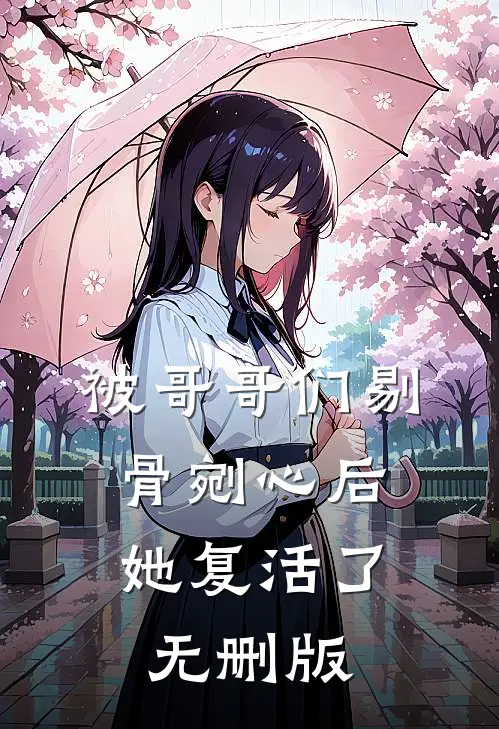 被哥哥们剔骨剜心后，她复活了无删版