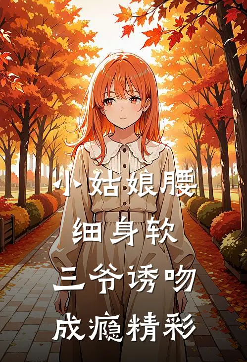 小姑娘腰细身软，三爷诱吻成瘾精彩