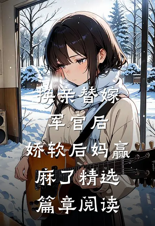 换亲替嫁军官后，娇软后妈赢麻了精选篇章阅读