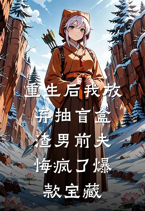 重生后我放弃抽盲盒，渣男前夫悔疯了爆款宝藏