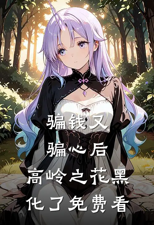 骗钱又骗心后，高岭之花黑化了免费看