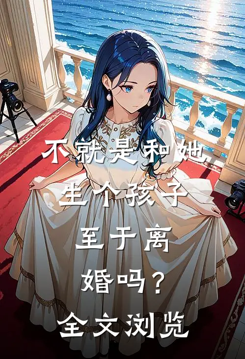 不就是和她生个孩子，至于离婚吗？全文浏览
