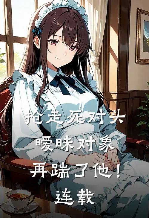抢走死对头暧昧对象,再踹了他!连载