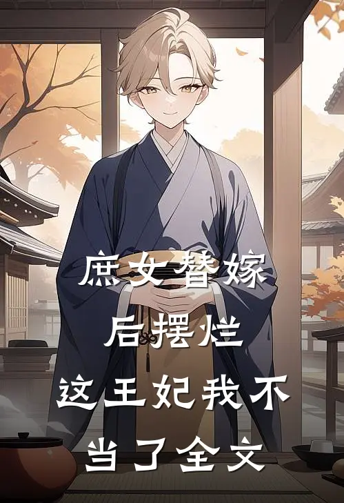 庶女替嫁后摆烂,这王妃我不当了全文免费阅读