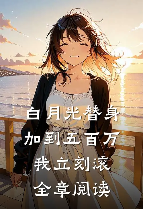 白月光替身：加到五百万我立刻滚全章阅读