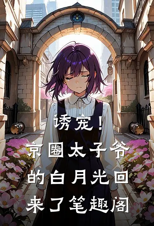 诱宠！京圈太子爷的白月光回来了笔趣阁