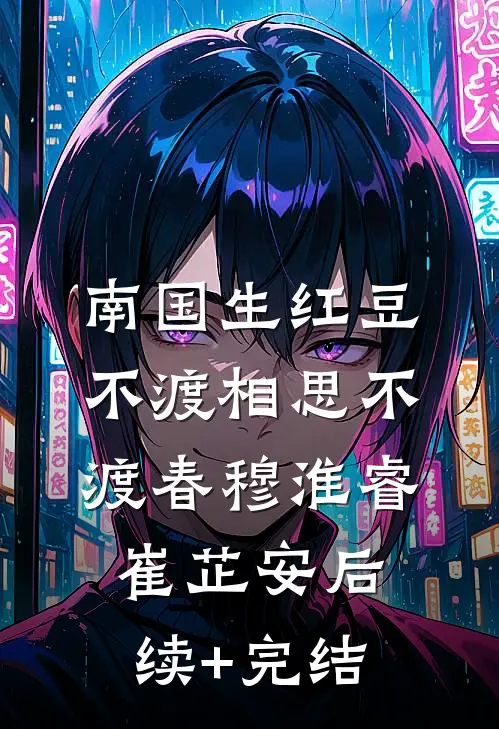 南国生红豆，不渡相思不渡春穆淮睿崔芷安后续+完结