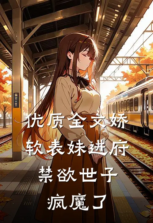 优质全文娇软表妹进府：禁欲世子疯魔了