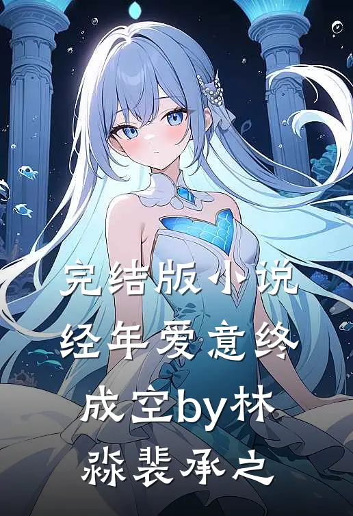 完结版小说经年爱意终成空by林淼裴承之