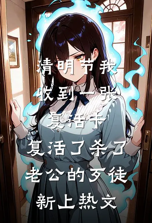 清明节我收到一张复活卡，复活了杀了老公的歹徒新上热文