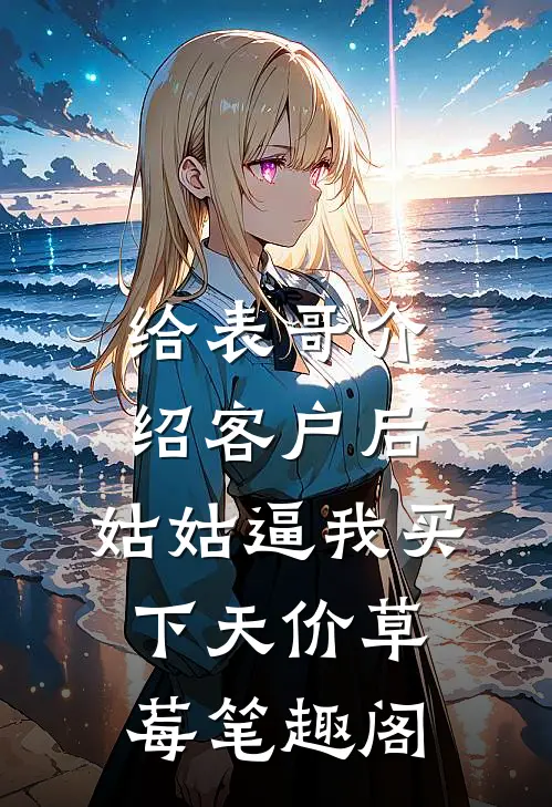 给表哥介绍客户后，姑姑逼我买下天价草莓笔趣阁