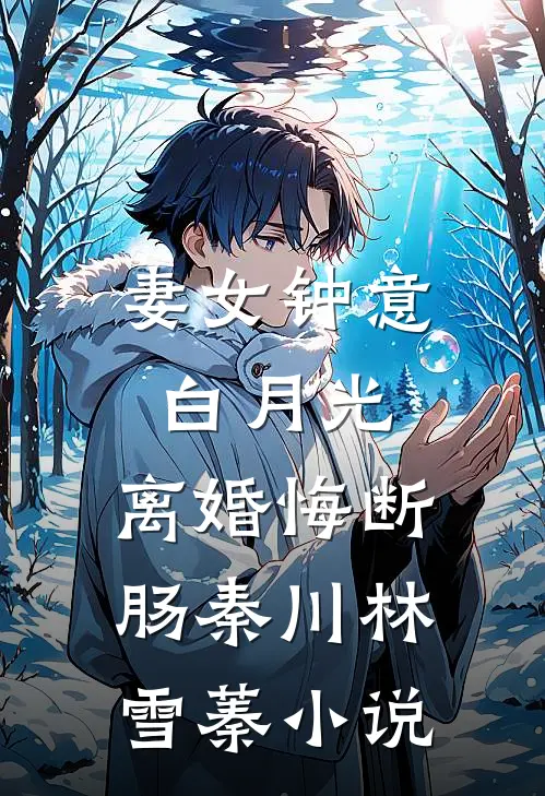 妻女钟意白月光，离婚悔断肠秦川林雪蓁小说