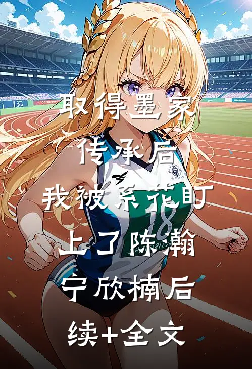取得墨家传承后，我被系花盯上了陈瀚宁欣楠后续+全文
