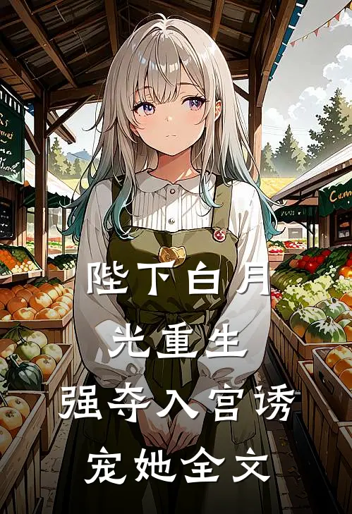 陛下白月光重生,强夺入宫诱宠她全文阅读
