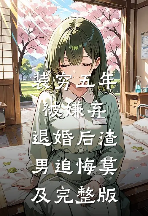 装穷五年被嫌弃，退婚后渣男追悔莫及完整版
