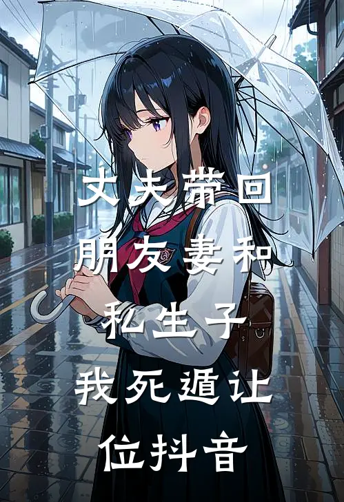 丈夫带回朋友妻和私生子，我死遁让位抖音