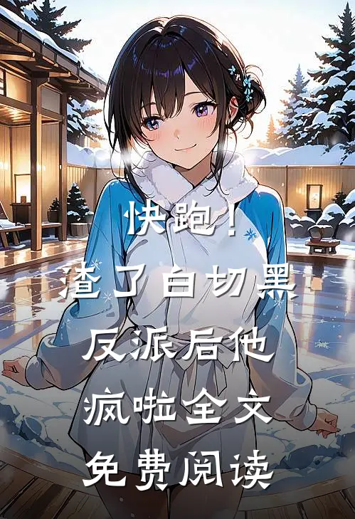 快跑！渣了白切黑反派后，他疯啦全文免费阅读