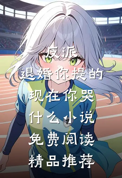 反派:退婚你提的,现在你哭什么小说免费阅读精品推荐